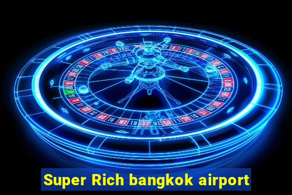 Super Rich bangkok airport